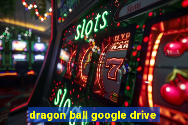 dragon ball google drive